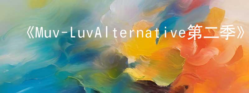 曹禎的個人主頁,《Muv-LuvAlternative第二季》詳情介紹_Muv-LuvAlternative第二季已完結在線觀看_Muv-LuvAlternative第二季迅雷下載_日漫